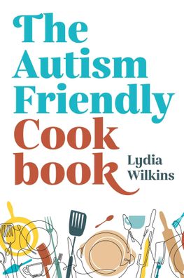 The Autism-Friendly Cookbook, Lydia Wilkins
