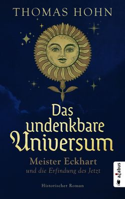 Das undenkbare Universum: Meister Eckhart und die Erfindung des Jetzt: Hist ...