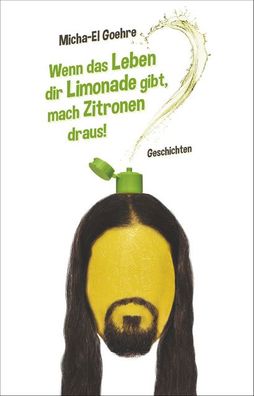 Wenn das Leben dir Limonade gibt, mach Zitronen draus!, Micha-El Goehre