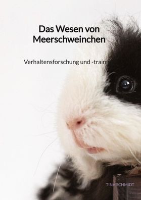 Das Wesen von Meerschweinchen- Verhaltensforschung und -training, Tina Schm ...