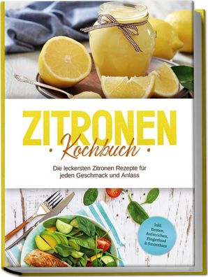 Zitronen Kochbuch: Die leckersten Zitronen Rezepte f?r jeden Geschmack und ...