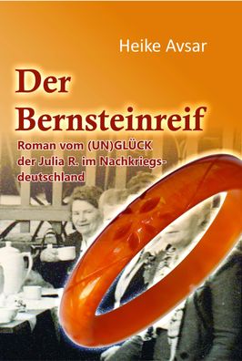 Der Bernsteinreif: Roman vom (UN)GL?CK der Julia R. im Nachkriegsdeutschlan ...