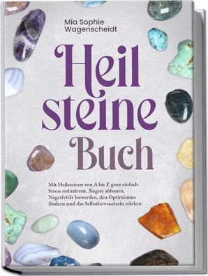 Heilsteine Buch: Mit Heilsteinen von A bis Z ganz einfach Stress reduzieren ...