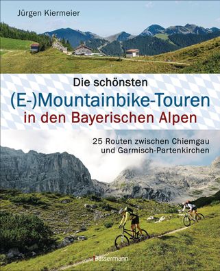 Die sch?nsten (E-)Mountainbike-Touren in den Bayerischen Alpen, J?rgen Kier ...
