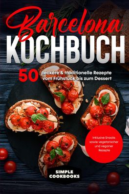 Barcelona Kochbuch: 50 leckere & traditionelle Rezepte vom Fr?hst?ck bis zu ...