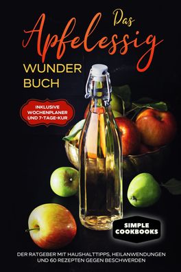 Das Apfelessig Wunder Buch: Der Ratgeber mit Haushalttipps, Heilanwendungen ...
