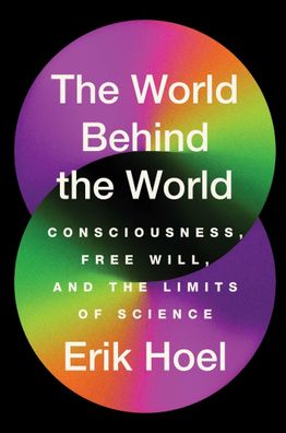 The World Behind the World: Consciousness, Free Will, and the Limits of Sci ...