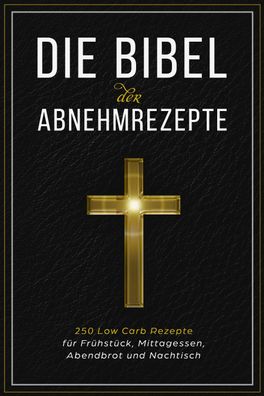 Die Bibel der Abnehmrezepte - 250 Low Carb Rezepte f?r Fr?hst?ck, Mittagess ...