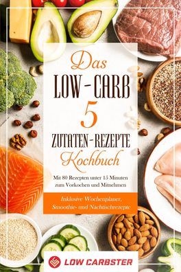Das Low-Carb 5 Zutaten-Rezepte Kochbuch: Mit 80 Rezepten unter 15 Minuten z ...