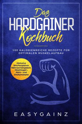 Das Hardgainer Kochbuch: 100 kalorienreiche Rezepte f?r optimalen Muskelauf ...