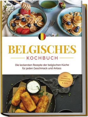 Belgisches Kochbuch: Die leckersten Rezepte der belgischen K?che f?r jeden ...