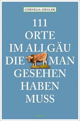 111 Orte im Allg?u, die man gesehen haben muss, Cornelia Ziegler