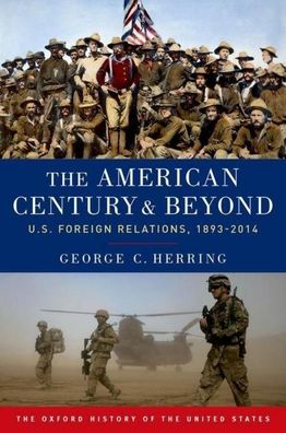 The American Century and Beyond: U.S. Foreign Relations, 1893-2014 (The Oxf ...