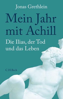 Mein Jahr mit Achill: Die Ilias, der Tod und das Leben, Jonas Grethlein
