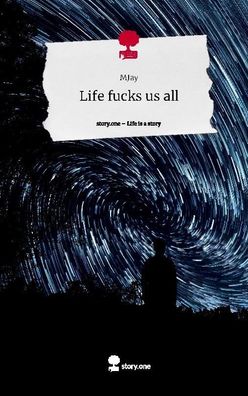 Life fucks us all. Life is a Story - story. one, MJay