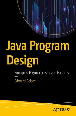 Java Program Design: Principles, Polymorphism, and Patterns, Edward Sciore