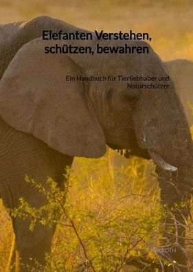 Elefanten Verstehen, sch?tzen, bewahren, Mia Roth