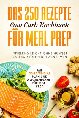 Das 250 Rezepte Low Carb Kochbuch f?r Meal Prep, Schlank dank Low Carb