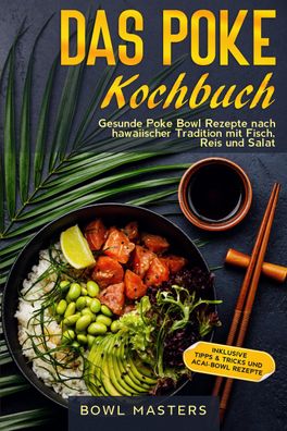 Das Poke Kochbuch: Gesunde Poke Bowl Rezepte nach hawaiischer Tradition mit ...