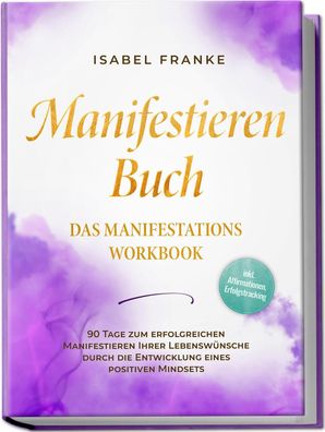 Manifestieren Buch: Das Manifestations Workbook - 90 Tage zum erfolgreichen ...