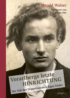 Vorarlbergs letzte Hinrichtung: Der Fall des Doppelm?rders Egon Ender, Hara ...