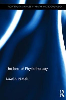 The End of Physiotherapy (Routledge Advances in Health and Social Policy), ...