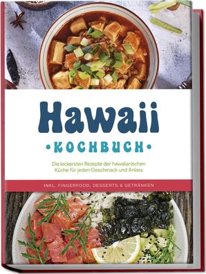 Hawaii Kochbuch: Die leckersten Rezepte der hawaiianischen Küche für jeden