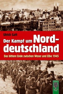 Der Kampf um Norddeutschland - Das bittere Ende zwischen Weser und Elbe 1945