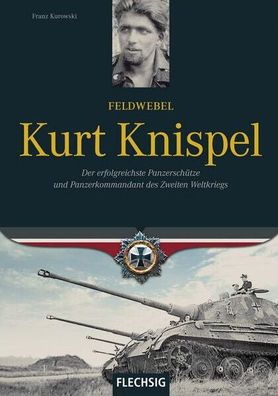 Feldwebel Kurt Knispel - Der erfolgreichste Panzerschütze und Panzerkommandant