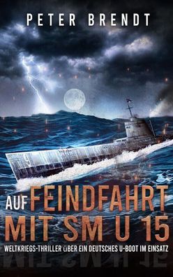 Auf Feindfahrt mit SM U 15 - Thriller über ein deutsches U-Boot im Einsatz Roman