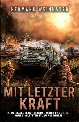 Mit letzter Kraft - General Wenck und die 12. Armee im letzten Sturm auf Berlin