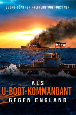 Georg-Günther Freiherr von Forstner - Als U-Boot-Kommandant gegen England (Buch)