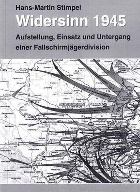 Widersinn 1945 - Aufstellung, Kampf und Untergang einer Fallschirmjägerdivision