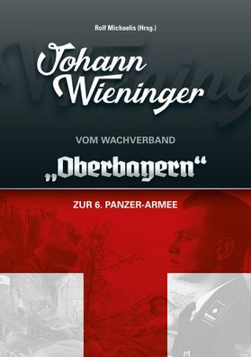 Johann Wieninger Vom TK-Wachverband „Oberbayern“ zur 6. Panzer-Armee