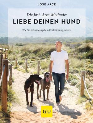 Die Jos?-Arce-Methode: Liebe Deinen Hund. Wie Sie beim Gassigehen die Bezi ...