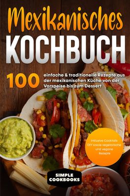 Mexikanisches Kochbuch: 100 einfache & traditionelle Rezepte aus der mexika