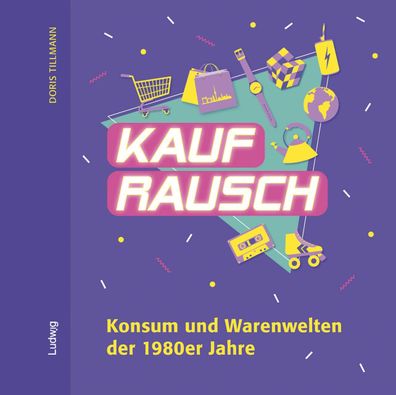 Kaufrausch. Konsum und Warenwelten der 1980er Jahre., Doris Tillmann