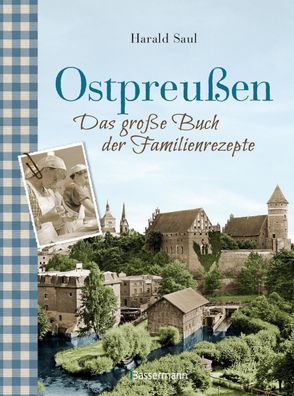 Ostpreu?en - Das gro?e Buch der Familienrezepte, Harald Saul