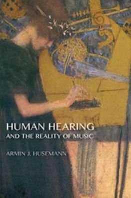 Human Hearing and the Reality of Music, Armin J. Husemann