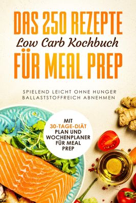 Das 250 Rezepte Low Carb Kochbuch für Meal Prep, Schlank dank Low Carb