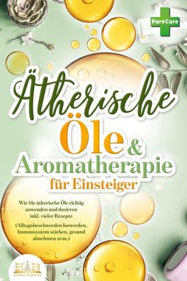 Aromatherapie f?r Einsteiger: Wie Sie ?therische ?le richtig anwenden und d ...