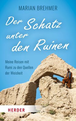 Der Schatz unter den Ruinen: Meine Reisen mit Rumi zu den Quellen der Weish ...