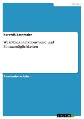 Wearables. Funktionsweise und Einsatzm?glichkeiten, Korawik Bachmaier