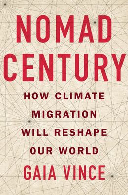 Nomad Century: How Climate Migration Will Reshape Our World, Gaia Vince