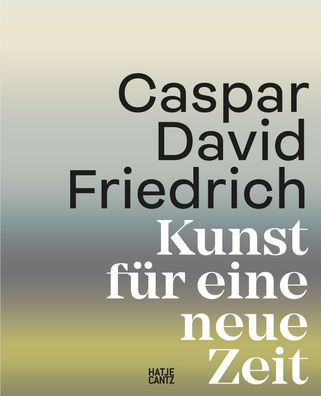 Caspar David Friedrich: Kunst f?r eine neue Zeit: Kunst f?r eine neue Zeit