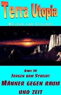 Ebook - Terra Utopia 30 - Männer gegen Raum und Zeit von Jürgen vom Scheidt