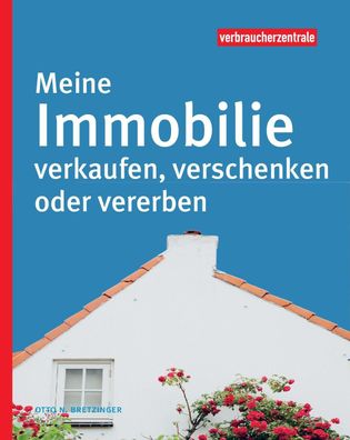 Meine Immobilie verkaufen, verschenken oder vererben, Otto N. Bretzinger