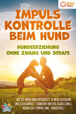 Impulskontrolle beim Hund - Hundeerziehung ohne Zwang und Strafe: Wie Sie I