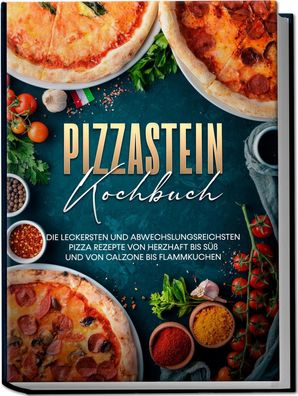 Pizzastein Kochbuch: Die leckersten und abwechslungsreichsten Pizza Rezepte