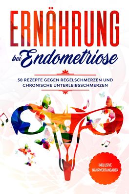 Ern?hrung bei Endometriose: 50 Rezepte gegen Regelschmerzen und chronische